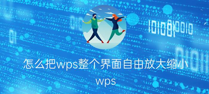 怎么把wps整个界面自由放大缩小 wps word怎么把每页缩放成小窗口？